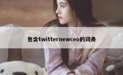包含twitternewceo的词条