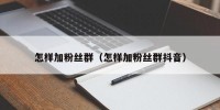 怎样加粉丝群（怎样加粉丝群抖音）