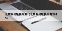 北京限号轮换周期（北京限号轮换周期2019）