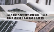 ins上看别人视频对方会知道吗（ins上看别人视频对方会知道吗怎么设置）