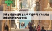 下载了抖音极速版怎么填写邀请码（下载抖音极速版如何填写邀请码）