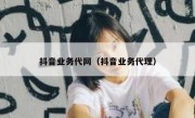抖音业务代网（抖音业务代理）