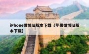 iPhone微博旧版本下载（苹果微博旧版本下载）