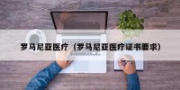 罗马尼亚医疗（罗马尼亚医疗证书要求）
