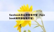 facebook怎么使用支付宝（facebook如何添加支付宝）
