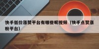 快手低价涨赞平台有哪些呢视频（快手点赞涨粉平台）