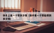 快手上面一个赞多少钱（快手里一个赞能得到多少钱）