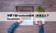 苹果下载facebook视频（苹果怎么下facebook）