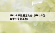 tiktok不能看怎么办（tiktok怎么看不了怎么办）