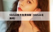 tiktok账号免费领取（tiktok兑换码）