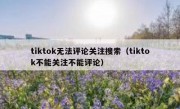 tiktok无法评论关注搜索（tiktok不能关注不能评论）