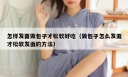 怎样发面做包子才松软好吃（做包子怎么发面才松软发面的方法）