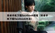 安卓手机下载facebook教程（安卓手机下载facebook方法）