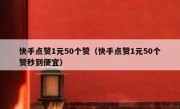 快手点赞1元50个赞（快手点赞1元50个赞秒到便宜）