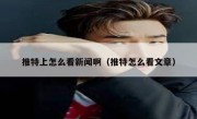 推特上怎么看新闻啊（推特怎么看文章）