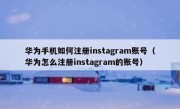 华为手机如何注册instagram账号（华为怎么注册instagram的账号）