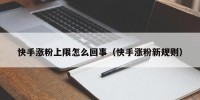 快手涨粉上限怎么回事（快手涨粉新规则）