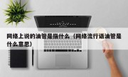 网络上说的油管是指什么（网络流行语油管是什么意思）