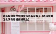 西瓜视频看视频赚金币怎么没有了（西瓜视频怎么没有看视频领现金）