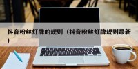 抖音粉丝灯牌的规则（抖音粉丝灯牌规则最新）
