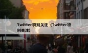 Twitter特别关注（Twitter特别关注）