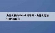 为什么我的tiktok打不开（为什么无法打开tiktok）