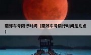 燕郊车号限行时间（燕郊车号限行时间是几点）