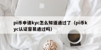 pi币申请kyc怎么知道通过了（pi币kyc认证容易通过吗）