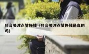 抖音关注点赞挣钱（抖音关注点赞挣钱是真的吗）