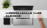 ins观看视频有记录吗怎么看（ins视频怎么看访客记录）