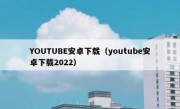 YOUTUBE安卓下载（youtube安卓下载2022）