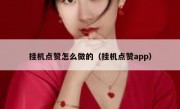 挂机点赞怎么做的（挂机点赞app）