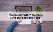 facebook广告帐户（facebook广告账户上限为零怎么解决）