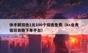 快手刷双击1元100个双击免费（ks业务低价自助下单平台）