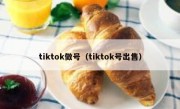 tiktok做号（tiktok号出售）