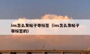ins怎么发帖子带标签（ins怎么发帖子带标签的）