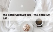 快手点赞图标在哪设置出来（快手点赞图标怎么改）