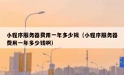 小程序服务器费用一年多少钱（小程序服务器费用一年多少钱啊）