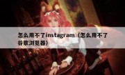 怎么用不了instagram（怎么用不了谷歌浏览器）