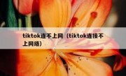 tiktok连不上网（tiktok连接不上网络）