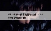 tiktok哪个国家的比较性感（tiktok哪个地区好看）