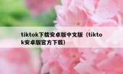 tiktok下载安卓版中文版（tiktok安卓版官方下载）