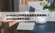 youtube上的评论能被网警溯源到吗（youtube会删评论吗）