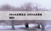 tiktok点赞关注（tiktok点赞有钱吗）