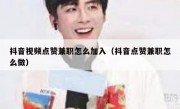 抖音视频点赞兼职怎么加入（抖音点赞兼职怎么做）