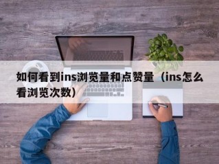 如何看到ins浏览量和点赞量（ins怎么看浏览次数）