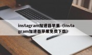 instagram加速器苹果（instagram加速器苹果免费下载）