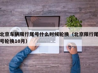 北京车辆限行尾号什么时候轮换（北京限行尾号轮换10月）