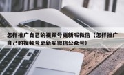 怎样推广自己的视频号更新呢微信（怎样推广自己的视频号更新呢微信公众号）