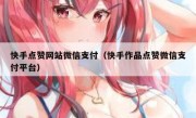 快手点赞网站微信支付（快手作品点赞微信支付平台）